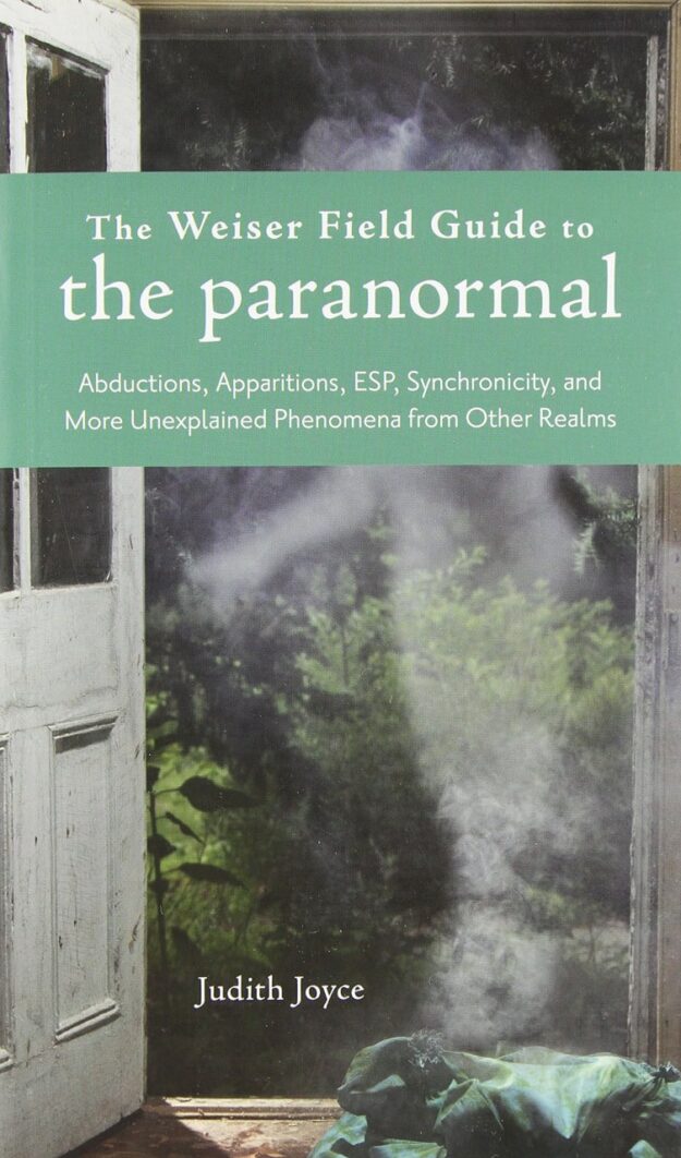 "The Weiser Field Guide to the Paranormal: Abductions, Apparitions, ESP, Synchronicity, and More Unexplained Phenomena from Other Realms" by Judith Joyce