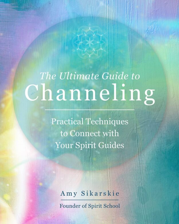 "The Ultimate Guide to Channeling: Practical Techniques to Connect With Your Spirit Guides" by Amy Sikarskie