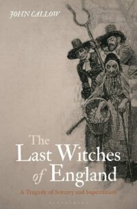 "The Last Witches of England: A Tragedy of Sorcery and Superstition" by John Callow