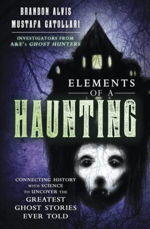 "Elements of a Haunting: Connecting History with Science to Uncover the Greatest Ghost Stories Ever Told" by Brandon Alvis and Mustafa Gatollari "Elements of a Haunting: Connecting History with Science to Uncover the Greatest Ghost Stories Ever Told" by Brandon Alvis and Mustafa Gatollari
