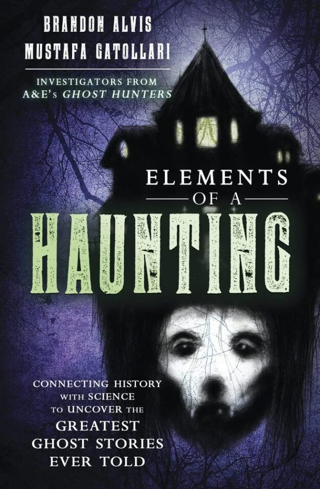 "Elements of a Haunting: Connecting History with Science to Uncover the Greatest Ghost Stories Ever Told" by Brandon Alvis and Mustafa Gatollari