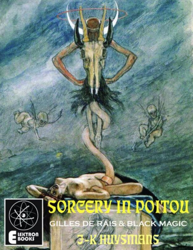 "Sorcery In Poitou: Two Satanic Essays: Gilles de Rais and Felicen Rops" by Joris-Karl Huysmans