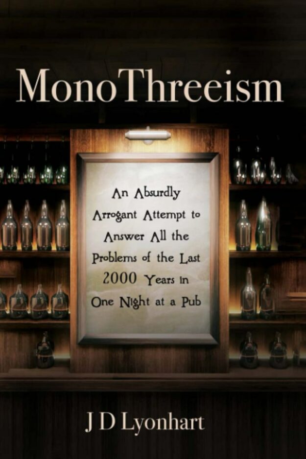 "MonoThreeism: An Absurdly Arrogant Attempt to Answer All the Problems of the Last 2000 Years in One Night at a Pub" by JD Lyonhart