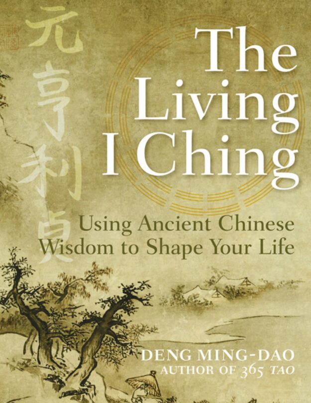 "The Living I Ching: Using Ancient Chinese Wisdom to Shape Your Life" by Deng Ming-Dao