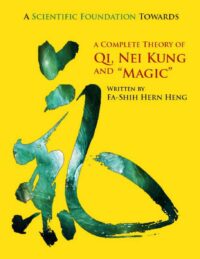 "A Scientific Foundation Towards a Complete Theory of Qi, Nei Kung and Magic" by Fa-Shih Hern Heng