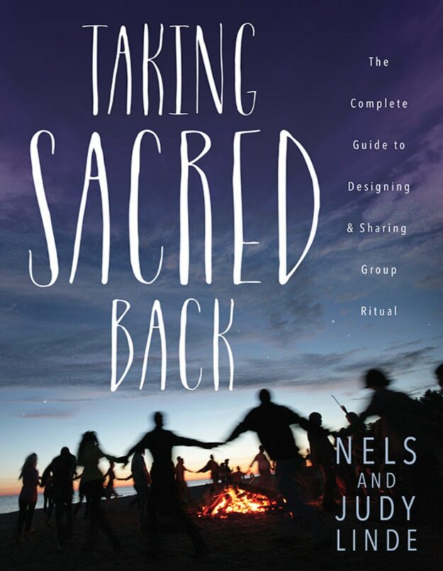 "Taking Sacred Back: The Complete Guide to Designing and Sharing Group Ritual" by Nels Linde and Judy Linde