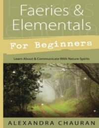 "Faeries & Elementals for Beginners: Learn About & Communicate With Nature Spirits" by Alexandra Chauran