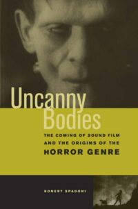 "Uncanny Bodies: The Coming of Sound Film and the Origins of the Horror Genre" by Robert Spadoni