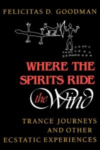 "Where the Spirits Ride the Wind: Trance Journeys and Other Ecstatic Experiences" by Felicitas D. Goodman