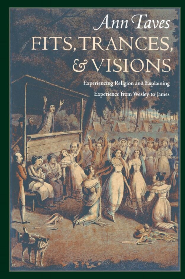 "Fits, Trances, and Visions: Experiencing Religion and Explaining Experience from Wesley to James" by Ann Taves