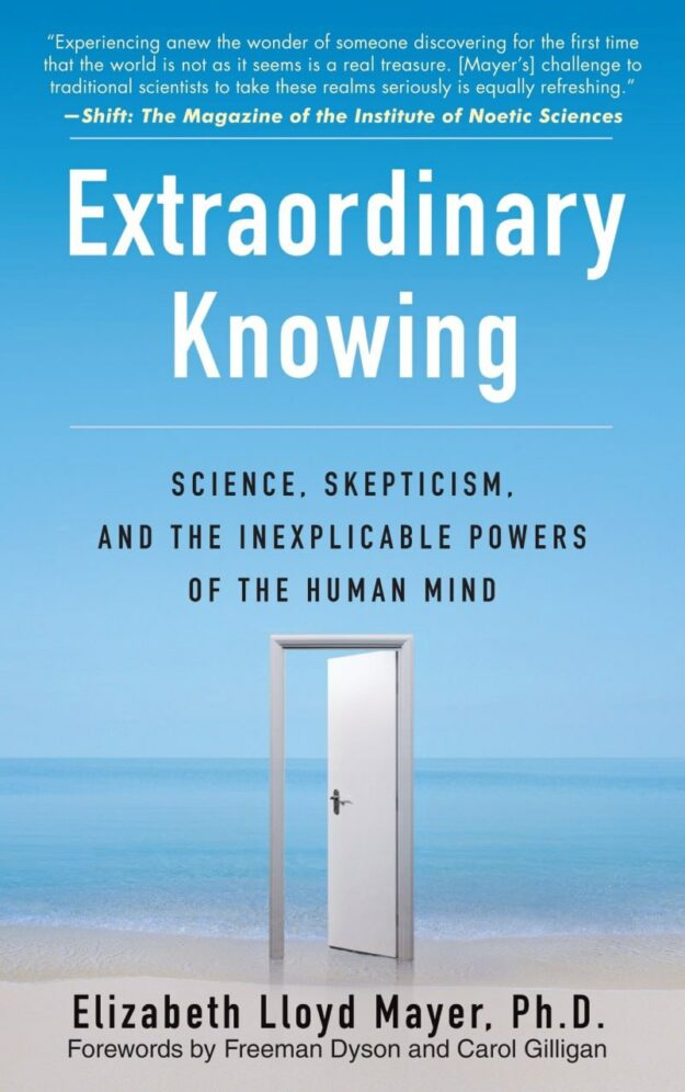 "Extraordinary Knowing: Science, Skepticism, and the Inexplicable Powers of the Human Mind" by Elizabeth Lloyd Mayer