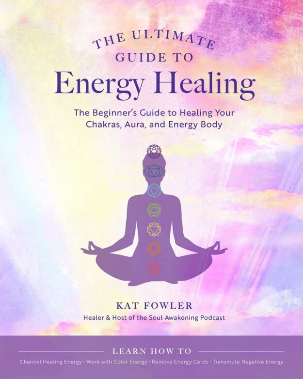 "The Ultimate Guide to Energy Healing: The Beginner's Guide to Healing Your Chakras, Aura, and Energy Body" by Kat Fowler