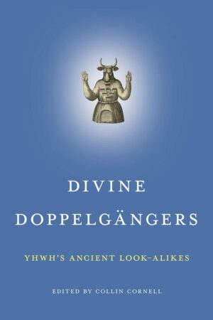 "Divine Doppelgängers: YHWH’s Ancient Look-Alikes" edited by Collin Cornell
