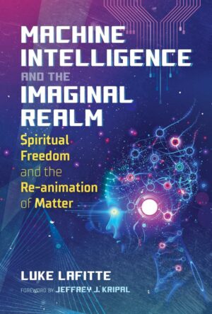 "Machine Intelligence and the Imaginal Realm: Spiritual Freedom and the Re-animation of Matter" by Luke Lafitte