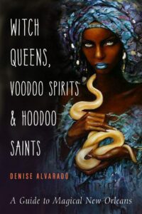 "Witch Queens, Voodoo Spirits, and Hoodoo Saints: A Guide to Magical New Orleans" by Denise Alvarado