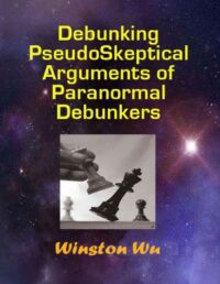 "Debunking PseudoSkeptical Arguments of Paranormal Debunkers" by WInston Wu
