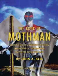 "The Book of Mothman: Everything You Wanted to Know About Reality Distortion But Were Afraid to Ask" by John A. Keel