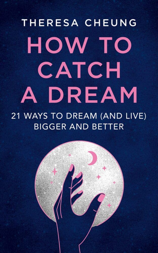"How to Catch A Dream: 21 Ways to Dream (and Live) Bigger and Better" by Theresa Cheung