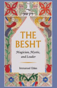 "The Besht: Magician, Mystic, and Leader" by Immanuel Etkes