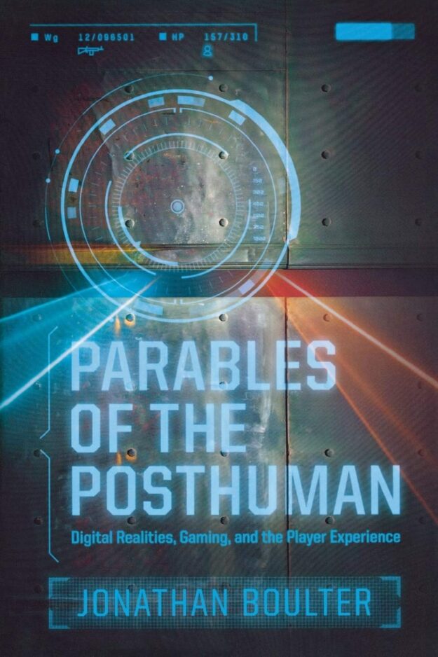 "Parables of the Posthuman: Digital Realities, Gaming, and the Player Experience" by Jonathan Boulter