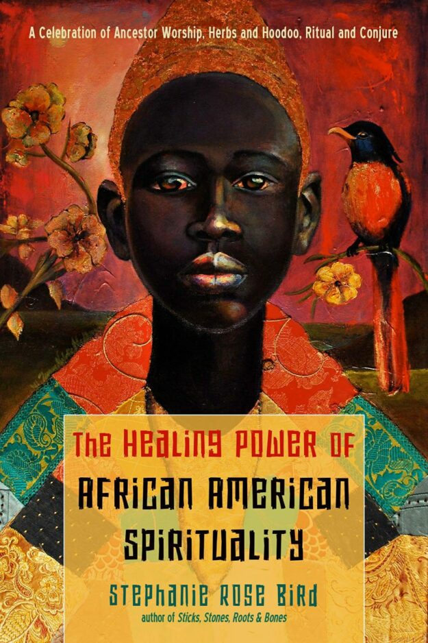 "The Healing Power of African-American Spirituality: A Celebration of Ancestor Worship, Herbs and Hoodoo, Ritual and Conjure" by Stephanie Rose Bird