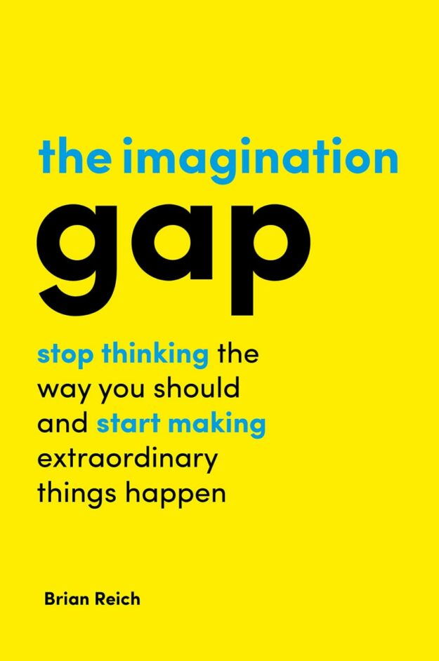 "The Imagination Gap: Stop Thinking the Way You Should and Start Making Extraordinary Things Happen" by Brian Reich