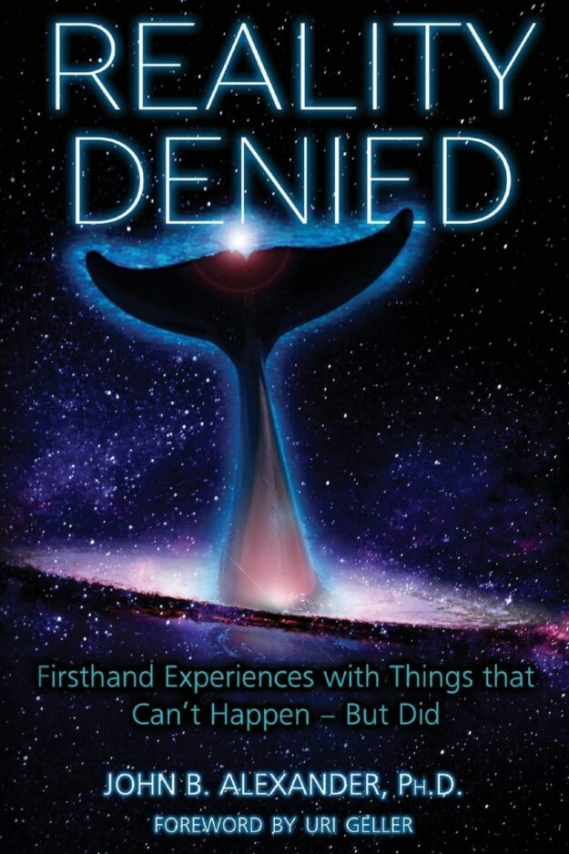 "Reality Denied: Firsthand Experiences with Things that Can't Happen — But Did" by John B. Alexander