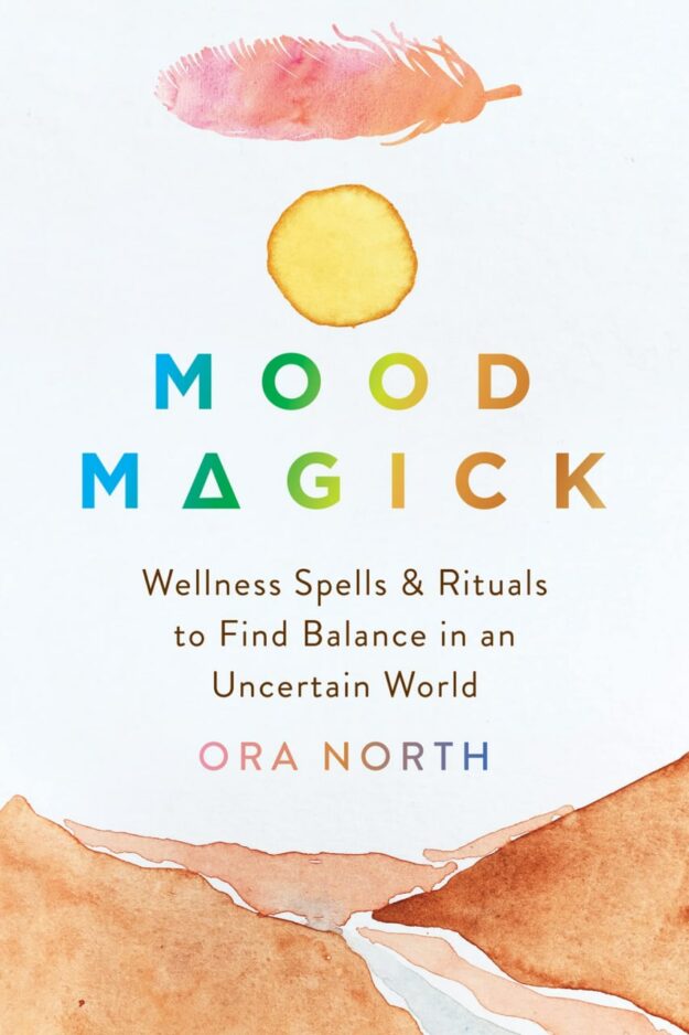 "Mood Magick: Wellness Spells and Rituals to Find Balance in an Uncertain World" by Ora North