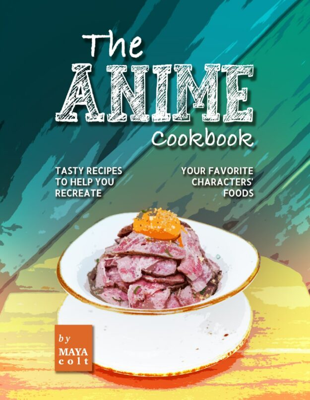 "The Anime Cookbook: Tasty Recipes to Help You Recreate Your Favorite Characters' Foods" by Maya Colt