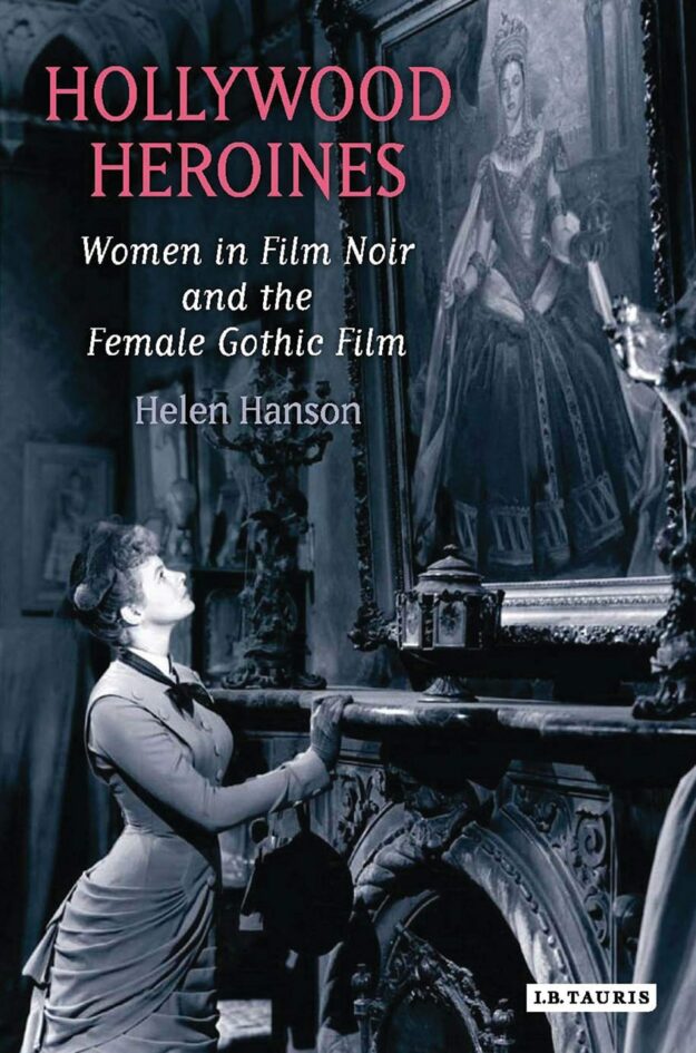 "Hollywood Heroines: Women in Film Noir and the Female Gothic Film" by Helen Hanson