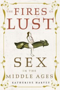 "The Fires of Lust: Sex in the Middle Ages" by Katherine Harvey