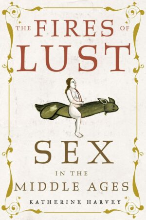 "The Fires of Lust: Sex in the Middle Ages" by Katherine Harvey
