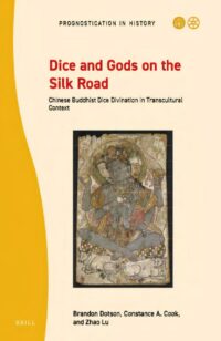 "Dice and Gods on the Silk Road: Chinese Buddhist Dice Divination in Transcultural Context" by Brandon Dotson, Constance A. Cook, and Zhao Lu