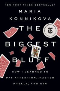 "The Biggest Bluff: How I Learned to Pay Attention, Master Myself, and Win" by Maria Konnikova