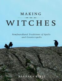 "Making Witches: Newfoundland Traditions of Spells and Counterspells" by Barbara Rieti