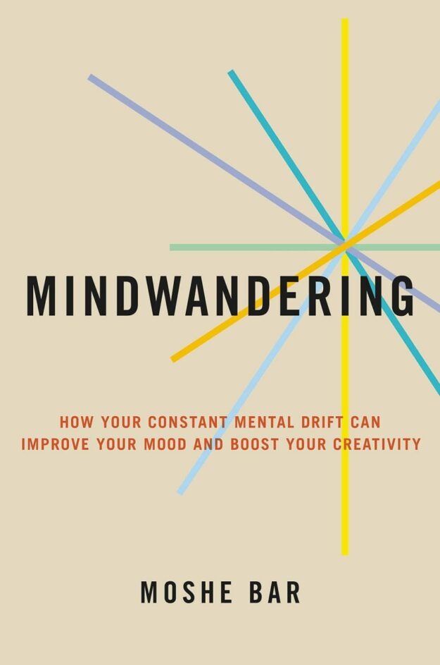 "Mindwandering: How Your Constant Mental Drift Can Improve Your Mood and Boost Your Creativity" by Moshe Bar