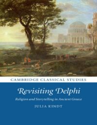 "Revisiting Delphi: Religion and Storytelling in Ancient Greece" by Julia Kindt