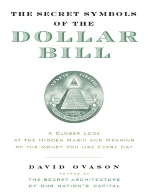 "The Secret Symbols of the Dollar Bill: A Closer Look at the Hidden Magic and Meaning of the Money You Use Every Day" by David Ovason