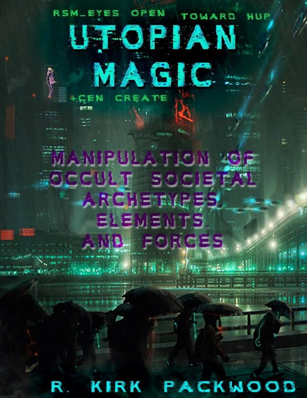 "Utopian Magic: Manipulation of Occult Societal Archetypes, Elements, and Forces" by R. Kirk Packwood