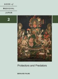 "Protectors and Predators: Gods of Medieval Japan, Volume 2" by Bernard Faure
