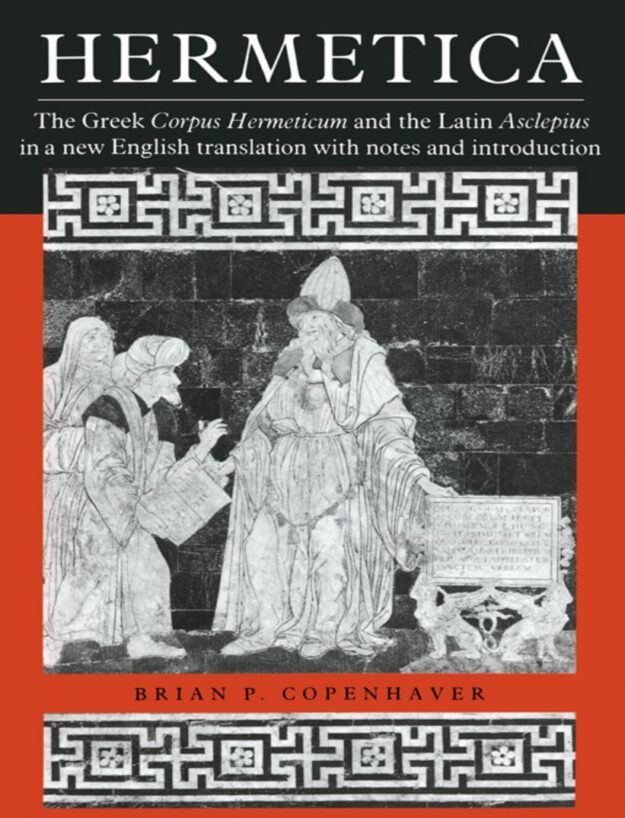 "Hermetica: The Greek Corpus Hermeticum and the Latin Asclepius in a New English Translation, with Notes and Introduction" by Brian P. Copenhaver
