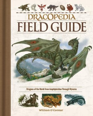 "Dracopedia Field Guide: Dragons of the World from Amphipteridae through Wyvernae" by William O'Connor