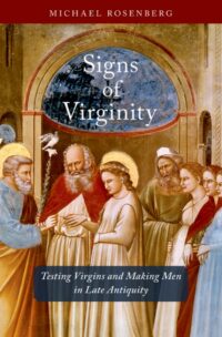"Signs of Virginity: Testing Virgins and Making Men in Late Antiquity" by Michael Rosenberg
