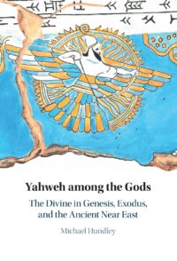"Yahweh among the Gods: The Divine in Genesis, Exodus, and the Ancient Near East" by Michael Hundley