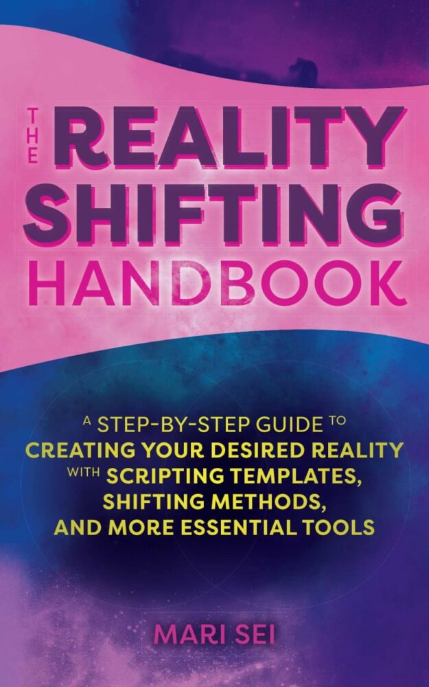 "The Reality Shifting Handbook: A Step-by-Step Guide to Creating Your Desired Reality with Scripting Templates, Shifting Methods, and More Essential Tools" by Mari Sei