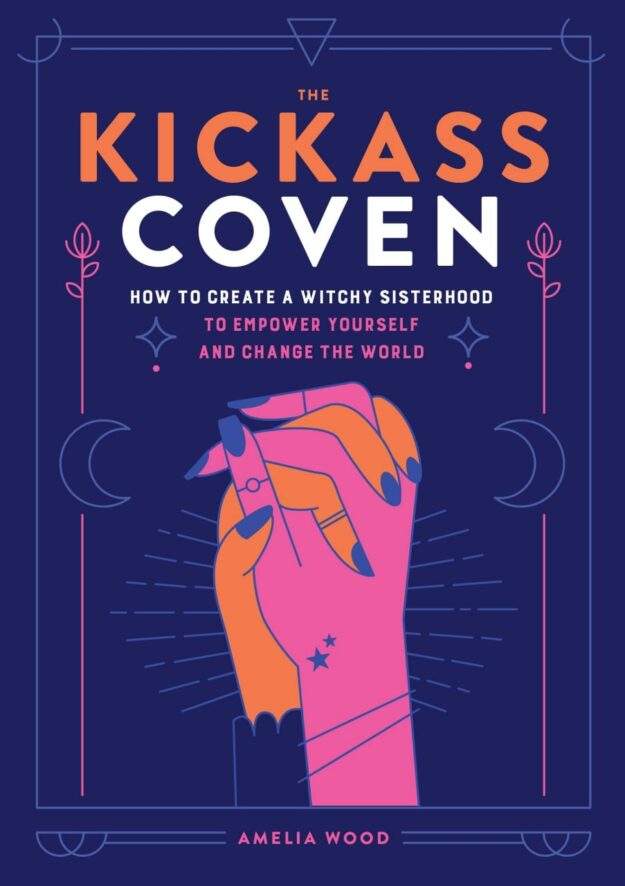 "The Kickass Coven: How to Create a Witchy Sisterhood to Empower Yourself and Change the World" by Amelia Wood