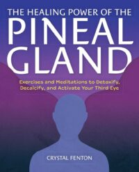 "The Healing Power of the Pineal Gland: Exercises and Meditations to Detoxify, Decalcify, and Activate Your Third Eye" by Crystal Fenton