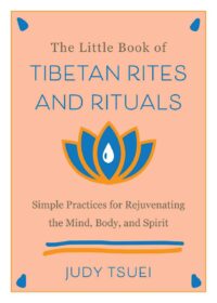 "The Little Book of Tibetan Rites and Rituals: Simple Practices for Rejuvenating the Mind, Body, and Spirit" by Judy Tsuei