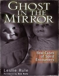 "Ghost in the Mirror: Real Cases of Spirit Encounters" by Leslie Rule