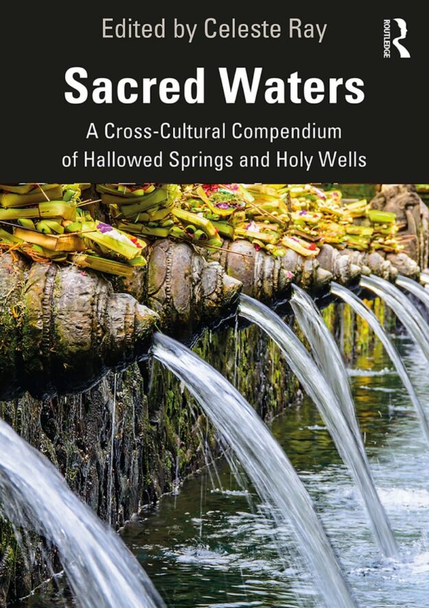 "Sacred Waters: A Cross-Cultural Compendium of Hallowed Springs and Holy Wells" edited by Celeste Ray